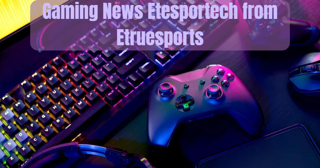 Gaming News Etesportech from Etruesports